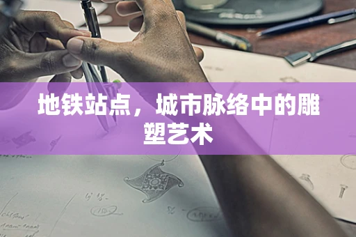 地铁站点，城市脉络中的雕塑艺术