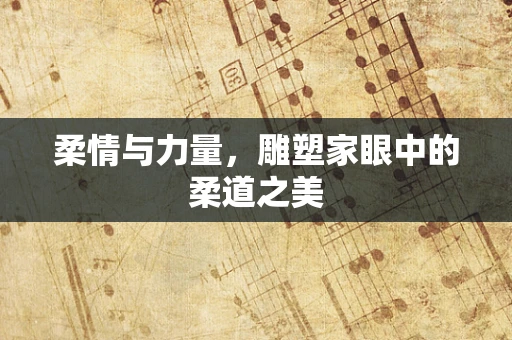 柔情与力量，雕塑家眼中的柔道之美