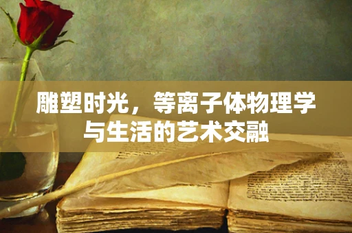 雕塑时光，等离子体物理学与生活的艺术交融