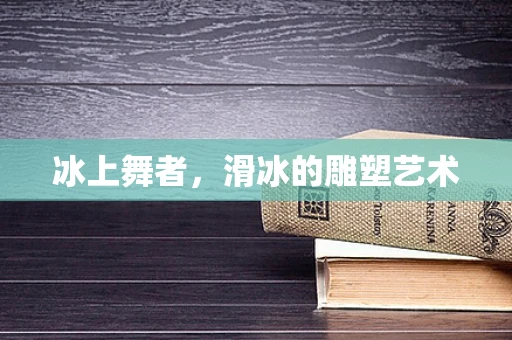 冰上舞者，滑冰的雕塑艺术