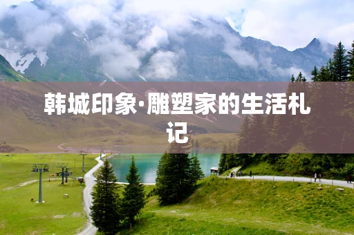 韩城印象·雕塑家的生活札记