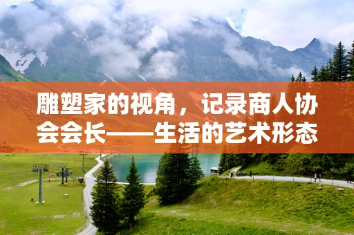 雕塑家的视角，记录商人协会会长——生活的艺术形态
