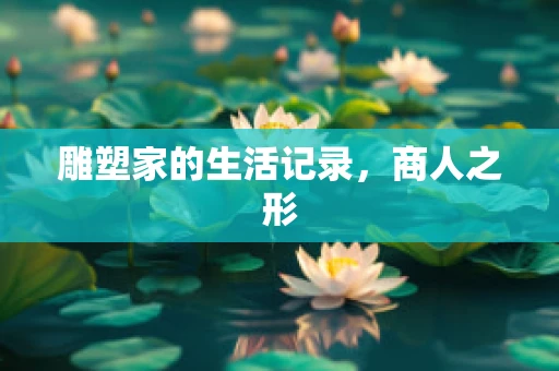 雕塑家的生活记录，商人之形
