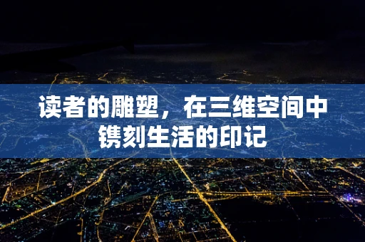 读者的雕塑，在三维空间中镌刻生活的印记