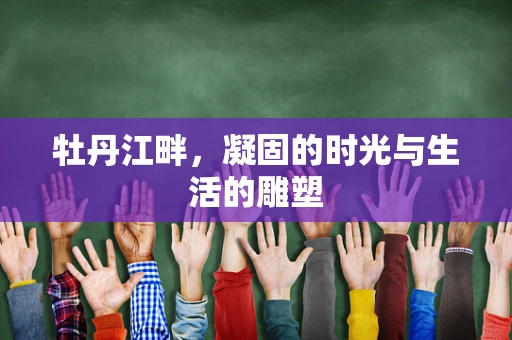 牡丹江畔，凝固的时光与生活的雕塑