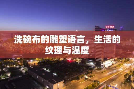 洗碗布的雕塑语言，生活的纹理与温度