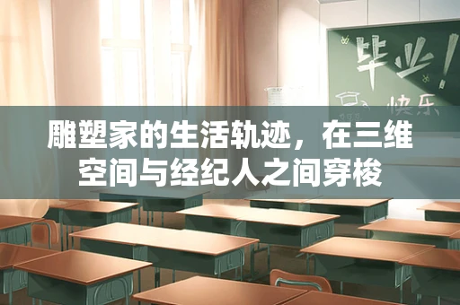 雕塑家的生活轨迹，在三维空间与经纪人之间穿梭