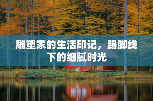 雕塑家的生活印记，踢脚线下的细腻时光