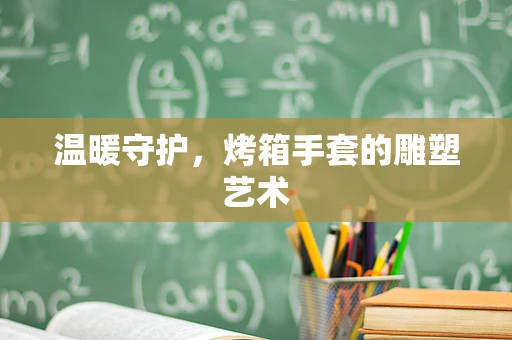 温暖守护，烤箱手套的雕塑艺术