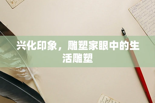 兴化印象，雕塑家眼中的生活雕塑