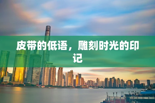 皮带的低语，雕刻时光的印记