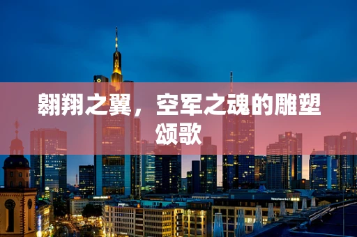 翱翔之翼，空军之魂的雕塑颂歌