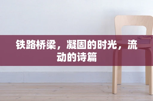 铁路桥梁，凝固的时光，流动的诗篇