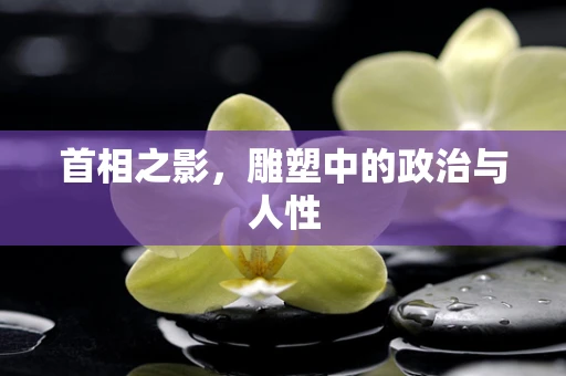 首相之影，雕塑中的政治与人性