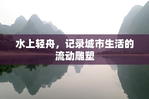 水上轻舟，记录城市生活的流动雕塑
