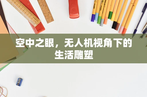 空中之眼，无人机视角下的生活雕塑