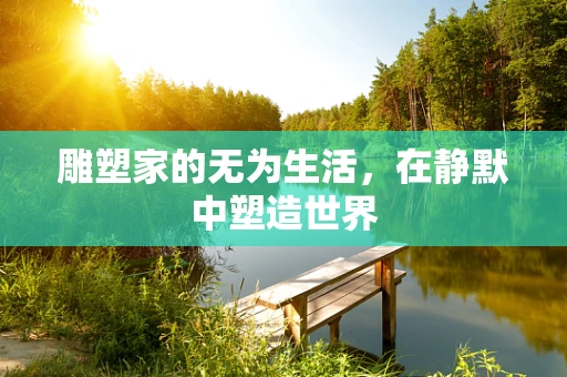 雕塑家的无为生活，在静默中塑造世界