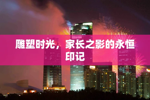 雕塑时光，家长之影的永恒印记