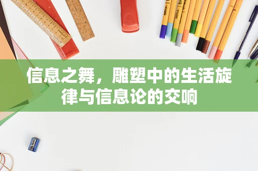信息之舞，雕塑中的生活旋律与信息论的交响