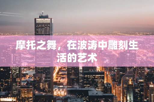 摩托之舞，在波涛中雕刻生活的艺术