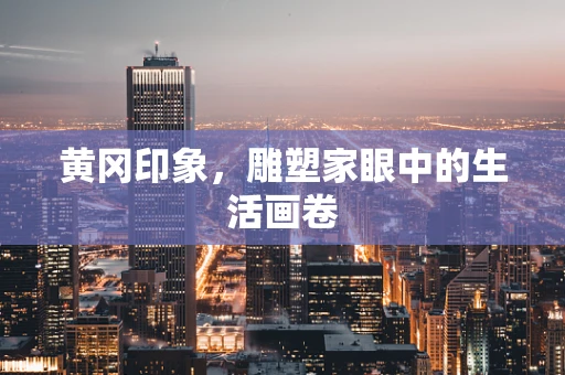 黄冈印象，雕塑家眼中的生活画卷