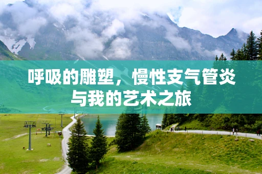 呼吸的雕塑，慢性支气管炎与我的艺术之旅