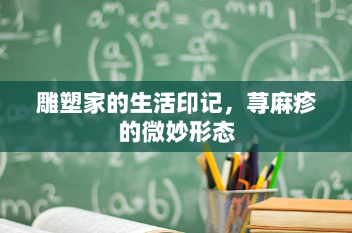 雕塑家的生活印记，荨麻疹的微妙形态