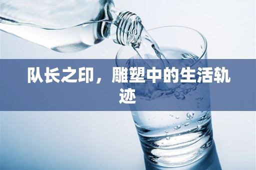 队长之印，雕塑中的生活轨迹