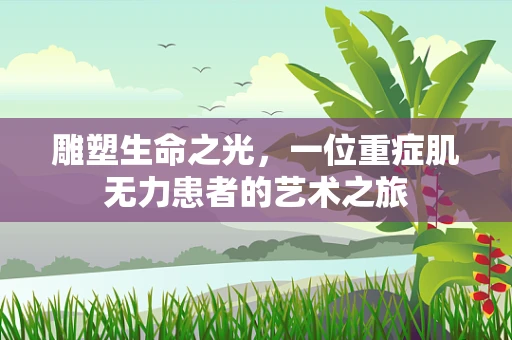 雕塑生命之光，一位重症肌无力患者的艺术之旅