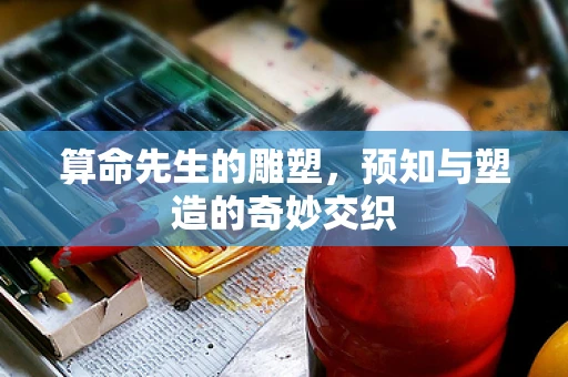 算命先生的雕塑，预知与塑造的奇妙交织
