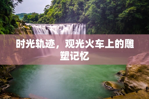 时光轨迹，观光火车上的雕塑记忆