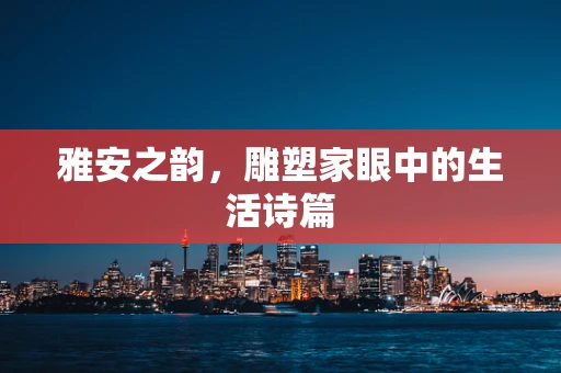 雅安之韵，雕塑家眼中的生活诗篇