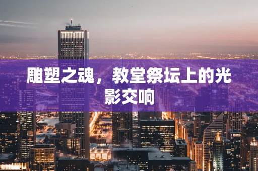 雕塑之魂，教堂祭坛上的光影交响