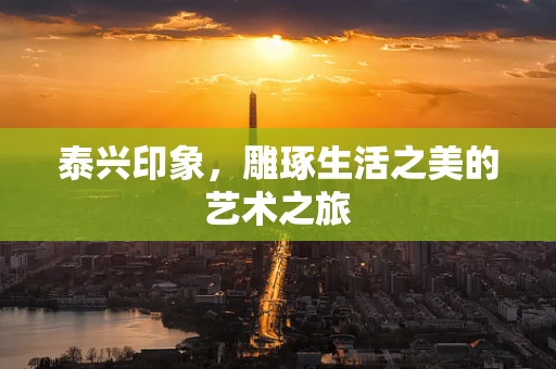 泰兴印象，雕琢生活之美的艺术之旅