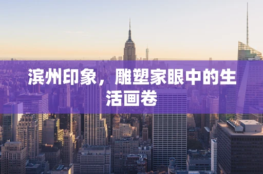 滨州印象，雕塑家眼中的生活画卷