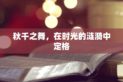 秋千之舞，在时光的涟漪中定格