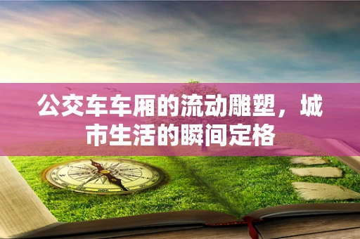 公交车车厢的流动雕塑，城市生活的瞬间定格