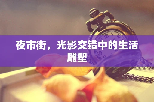 夜市街，光影交错中的生活雕塑