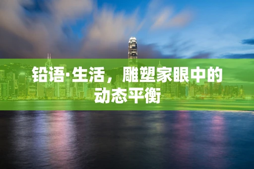 铅语·生活，雕塑家眼中的动态平衡