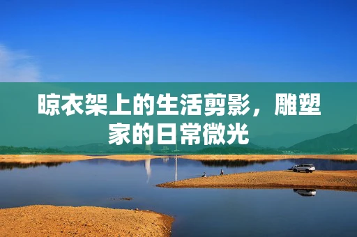 晾衣架上的生活剪影，雕塑家的日常微光