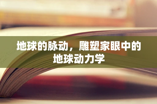 地球的脉动，雕塑家眼中的地球动力学