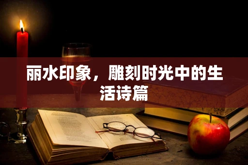 丽水印象，雕刻时光中的生活诗篇