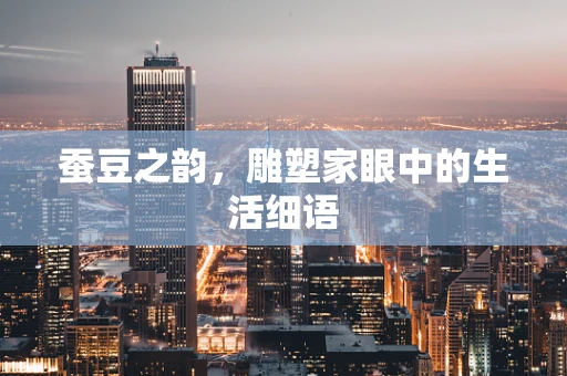 蚕豆之韵，雕塑家眼中的生活细语
