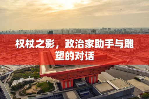 权杖之影，政治家助手与雕塑的对话