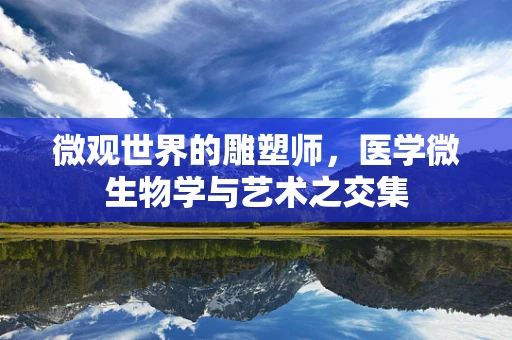 微观世界的雕塑师，医学微生物学与艺术之交集