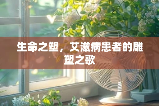 生命之塑，艾滋病患者的雕塑之歌