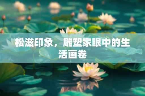 松滋印象，雕塑家眼中的生活画卷