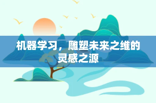 机器学习，雕塑未来之维的灵感之源