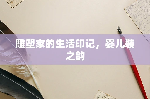 雕塑家的生活印记，婴儿装之韵