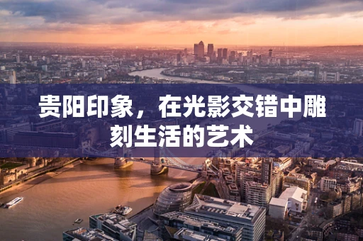 贵阳印象，在光影交错中雕刻生活的艺术